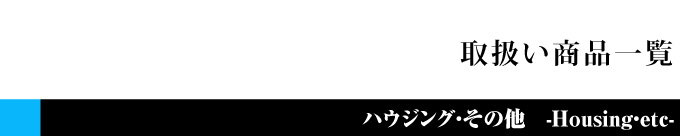 ハウジング、その他商品一覧